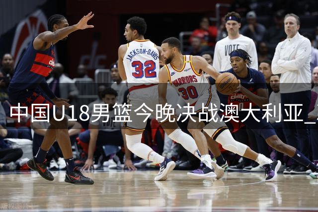 中国U18男篮今晚决战澳大利亚 冲击亚洲杯冠军宝座